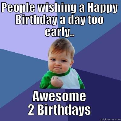 Day Early Birthday - PEOPLE WISHING A HAPPY BIRTHDAY A DAY TOO EARLY.. AWESOME 2 BIRTHDAYS Success Kid
