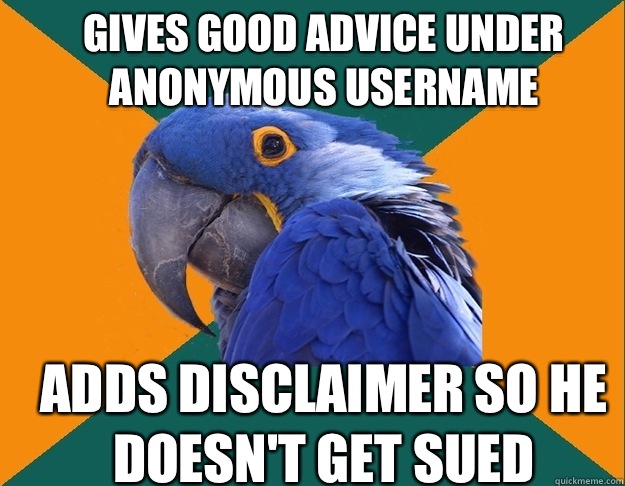 Gives good advice under anonymous username Adds disclaimer so he doesn't get sued  Paranoid Parrot