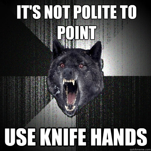 It's not polite to point Use knife hands  Insanity Wolf