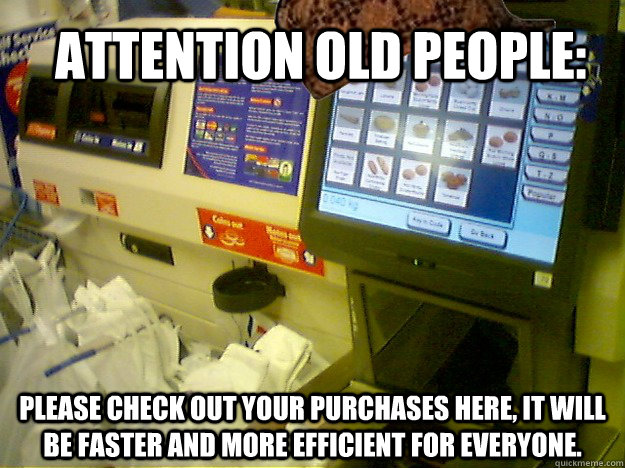 Attention old people:  Please check out your purchases here, it will be faster and more efficient for everyone.  - Attention old people:  Please check out your purchases here, it will be faster and more efficient for everyone.   Scumbag Self Checkout