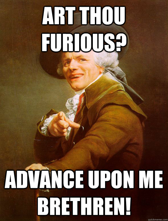 Art thou furious? Advance upon me brethren!  Joseph Ducreux