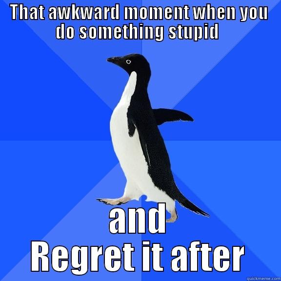 THAT AWKWARD MOMENT WHEN YOU DO SOMETHING STUPID  AND REGRET IT AFTER Socially Awkward Penguin