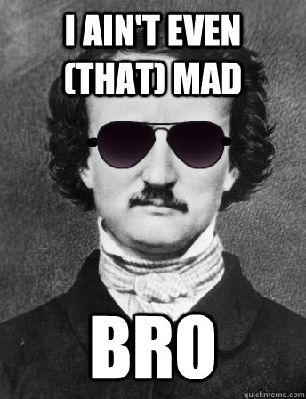 I Ain't Even (that) Mad Bro  Edgar Allan Bro