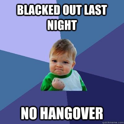 blacked out last night no hangover  Success Kid