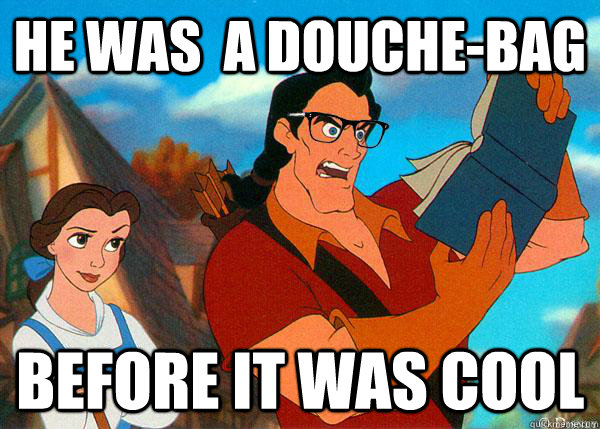 He was  a douche-bag before it was cool - He was  a douche-bag before it was cool  Hipster Gaston