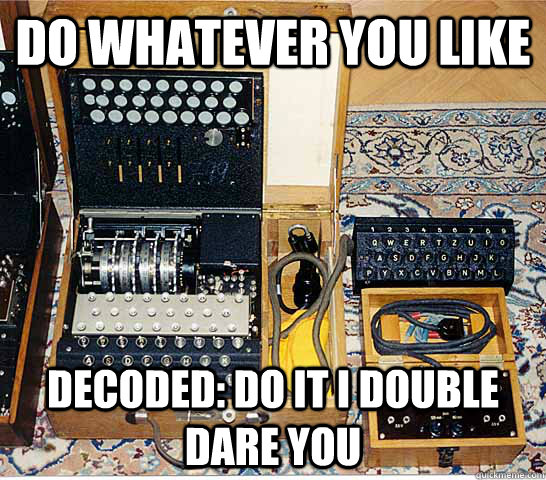 Do whatever you like  Decoded: do it I double dare you - Do whatever you like  Decoded: do it I double dare you  Enigmatic Enigma