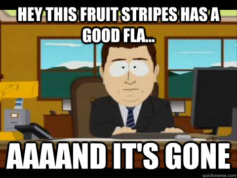 hey this fruit stripes has a good fla... Aaaand it's gone - hey this fruit stripes has a good fla... Aaaand it's gone  Misc