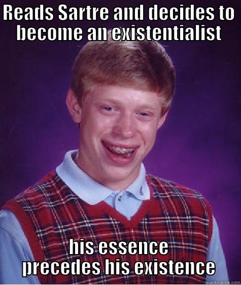 READS SARTRE AND DECIDES TO BECOME AN EXISTENTIALIST HIS ESSENCE PRECEDES HIS EXISTENCE Bad Luck Brian
