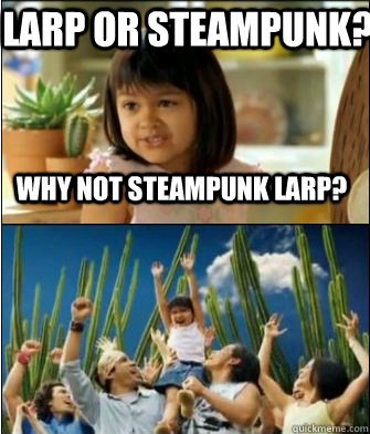 Why not steampunk LARP? LARP or Steampunk?  Why not both