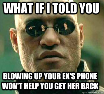 what if i told you blowing up your ex's phone won't help you get her back  Matrix Morpheus
