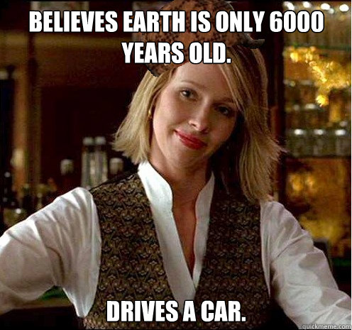 Believes Earth is only 6000 years old. Drives a car.   Scumbag Christian Girl