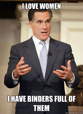 i love women i have binders full of them  Relatable Romney