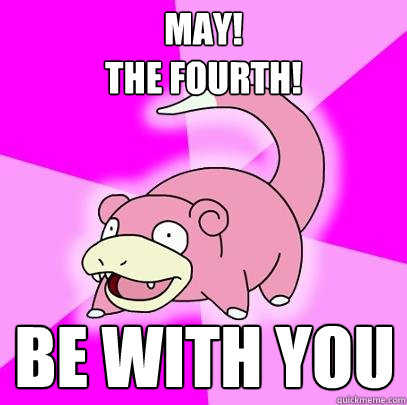 MAY! 
THE FOURTH! be with you  Slowpoke