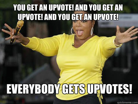 YOU GET AN UPVOTE! AND YOU GET AN UPVOTE! AND YOU GET AN UPVOTE! everybody gets UPVOTES!  Oprah Loves Ham