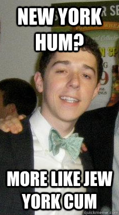 New york Hum? More like Jew York Cum  Chubbed Up Chuck