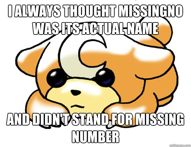 I always thought missingno was its actual name  and didn't stand for missing number - I always thought missingno was its actual name  and didn't stand for missing number  Confession Teddiursa