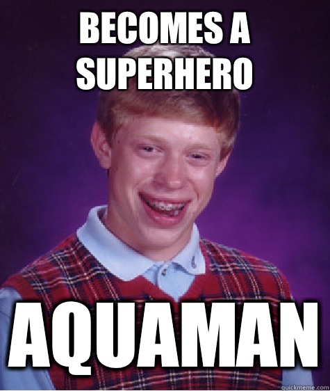 Becomes a superhero Aquaman  Bad Luck Brian