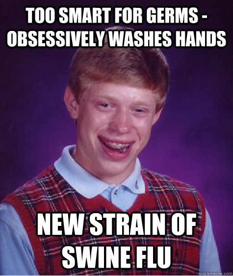 too smart for germs -  Obsessively washes hands new strain of swine flu  Bad Luck Brian