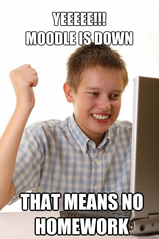 YEEEEE!!!
Moodle is down That means no homework - YEEEEE!!!
Moodle is down That means no homework  First Day on the Internet Kids First Meme