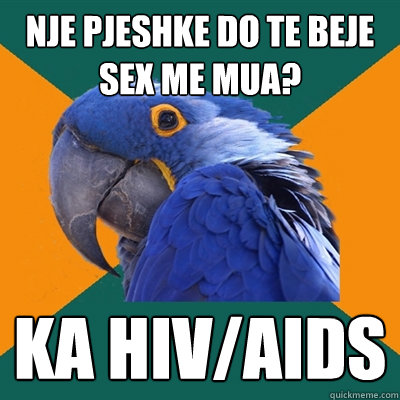 NJE PJESHKE DO TE BEJE SEX ME MUA? KA HIV/AIDS  Paranoid Parrot
