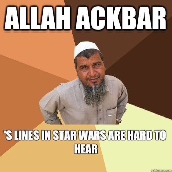 Allah Ackbar 's lines in Star wars are hard to hear
 - Allah Ackbar 's lines in Star wars are hard to hear
  Ordinary Muslim Man
