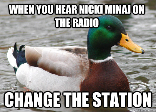 when you hear Nicki Minaj on the radio change the station - when you hear Nicki Minaj on the radio change the station  Actual Advice Mallard