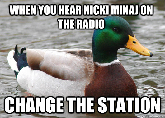 when you hear Nicki Minaj on the radio change the station  Actual Advice Mallard