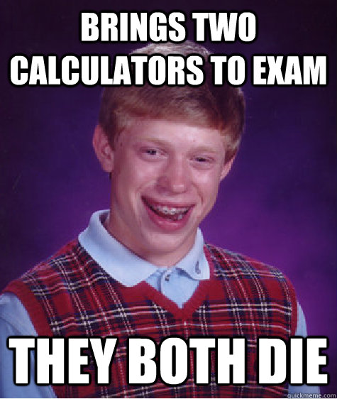 Brings two calculators to exam they both die  Bad Luck Brian