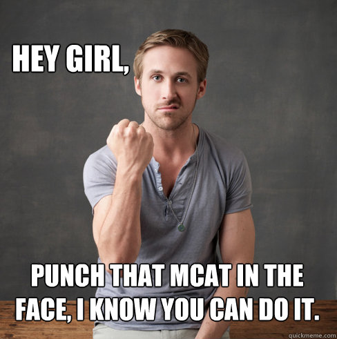 hey girl, punch that MCAT in the face, i know you can do it.  neuroscientist ryan gosling