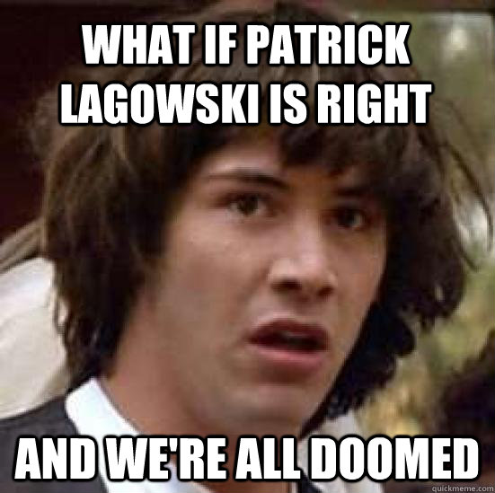 What if patrick lagowski is right and we're all doomed  conspiracy keanu