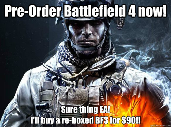 Pre-Order Battlefield 4 now! Sure thing EA!
I'll buy a re-boxed BF3 for $90!!  Battlefield 3
