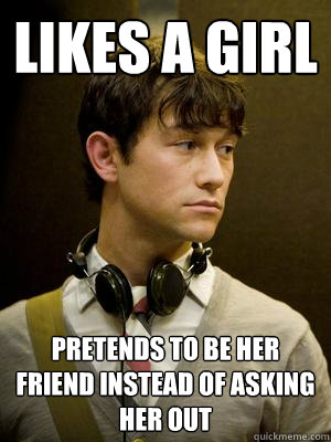 Likes a girl Pretends to be her friend instead of asking her out  Nice Guy tm