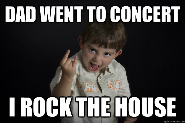 Dad went to concert I rock the house - Dad went to concert I rock the house  Rocker kid