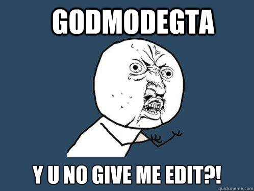 Godmodegta Y U NO give me edit?! - Godmodegta Y U NO give me edit?!  Y U No