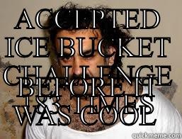 ACCEPTED ICE BUCKET CHALLENGE 183 TIMES BEFORE IT WAS COOL  Misc