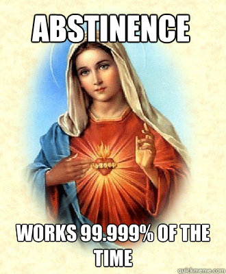 Abstinence works 99.999% of the time  Scumbag Virgin Mary