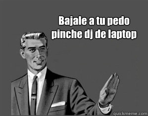 Bajale a tu pedo pinche dj de laptop - Bajale a tu pedo pinche dj de laptop  Grammar Guy