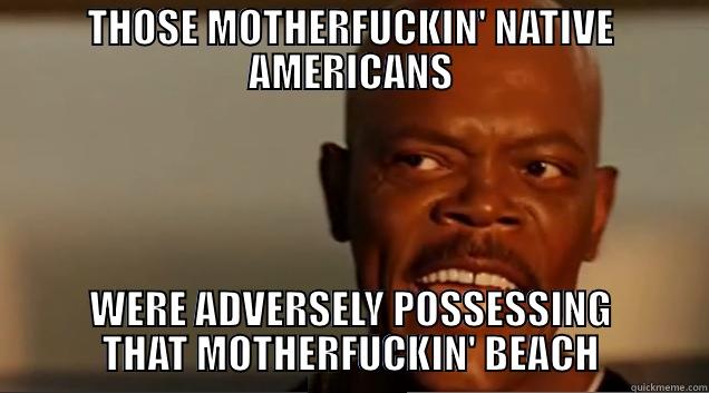 THOSE MOTHERFUCKIN' NATIVE AMERICANS WERE ADVERSELY POSSESSING THAT MOTHERFUCKIN' BEACH Misc