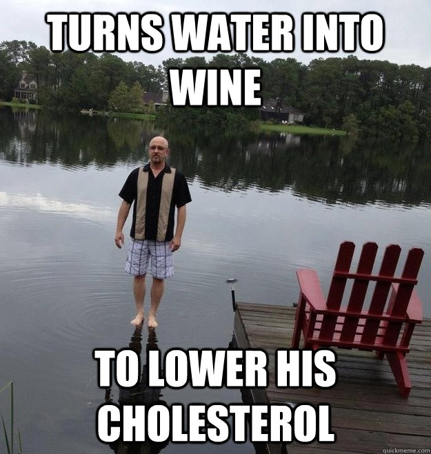 Turns water into Wine to lower his cholesterol  - Turns water into Wine to lower his cholesterol   Jesus Dad