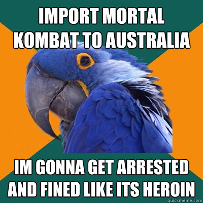 Import Mortal Kombat to Australia im gonna get arrested and fined like its heroin  Paranoid Parrot
