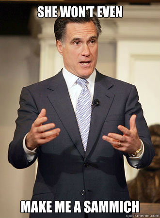 she won't even make me a sammich - she won't even make me a sammich  Relatable Romney