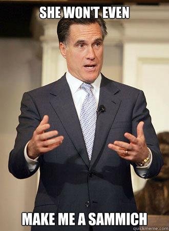 she won't even make me a sammich  Relatable Romney
