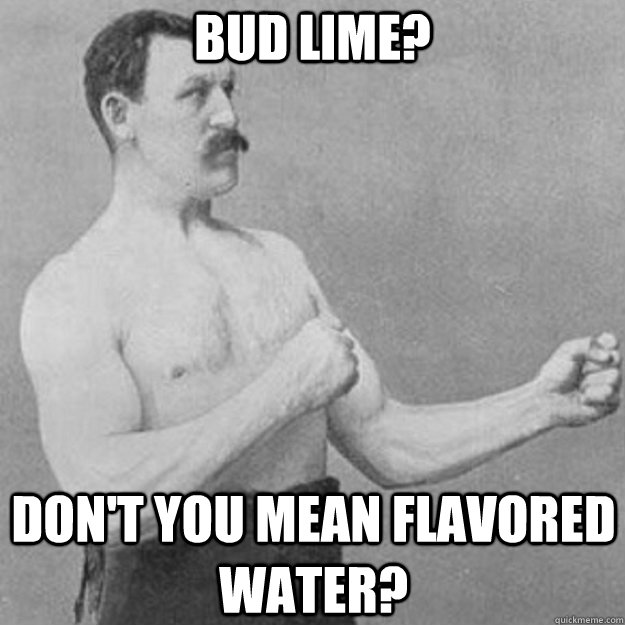 Bud lime? Don't you mean flavored water?  overly manly man