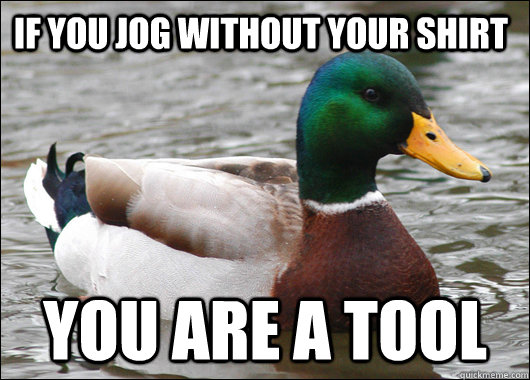 If you jog without your shirt You are a tool  Actual Advice Mallard