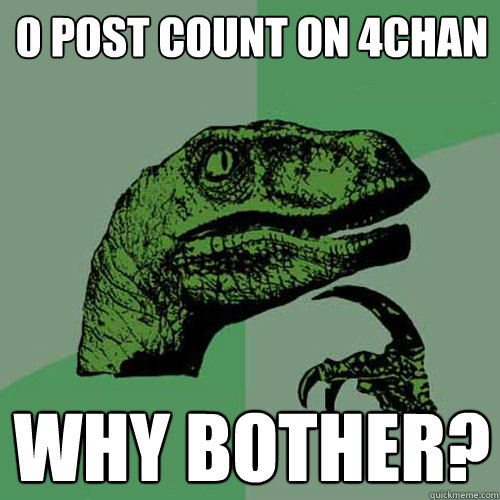 0 Post Count on 4chan Why bother?  Philosoraptor