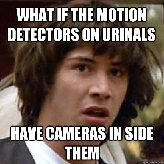 what if the motion detectors on urinals have cameras in side them  - what if the motion detectors on urinals have cameras in side them   conspiracy keanu