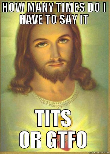 HOW MANY TIMES DO I HAVE TO SAY IT TITS OR GTFO Misc