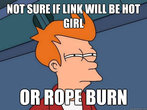 Not sure if link will be hot girl or rope burn  Futurama Fry
