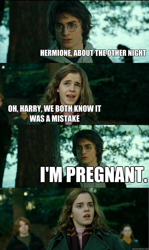 hermione, about the other night oh, harry, we both know it was a mistake i'm pregnant.  
