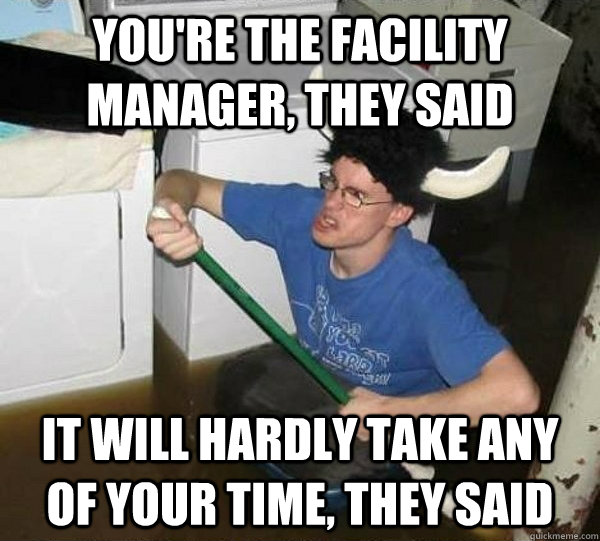 You're the facility manager, they said It will hardly take any of your time, they said - You're the facility manager, they said It will hardly take any of your time, they said  They said